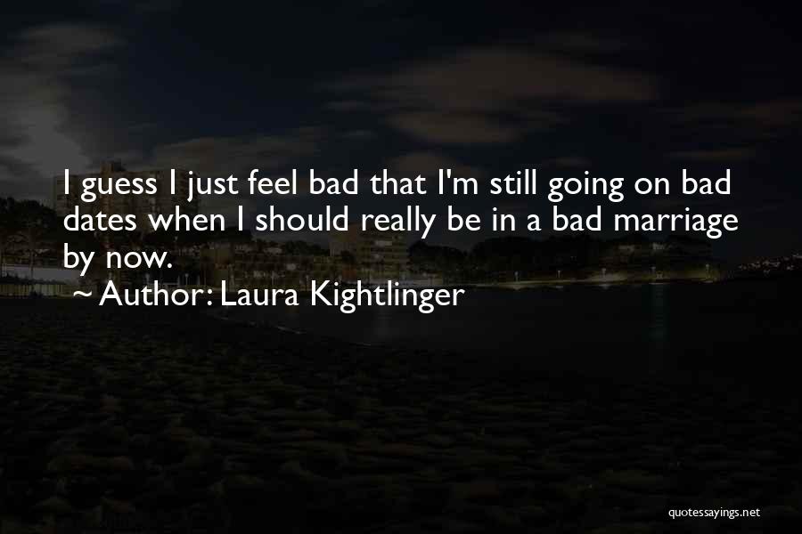 Laura Kightlinger Quotes: I Guess I Just Feel Bad That I'm Still Going On Bad Dates When I Should Really Be In A