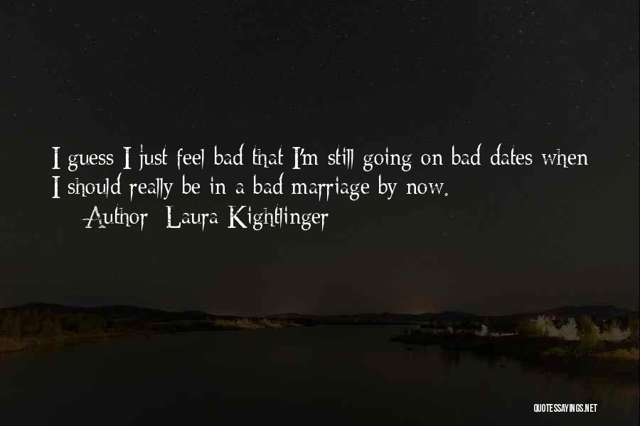 Laura Kightlinger Quotes: I Guess I Just Feel Bad That I'm Still Going On Bad Dates When I Should Really Be In A