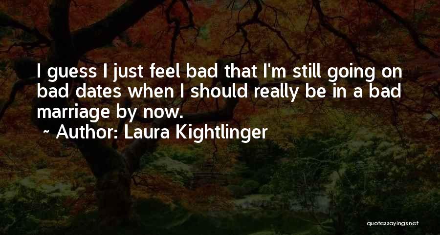 Laura Kightlinger Quotes: I Guess I Just Feel Bad That I'm Still Going On Bad Dates When I Should Really Be In A