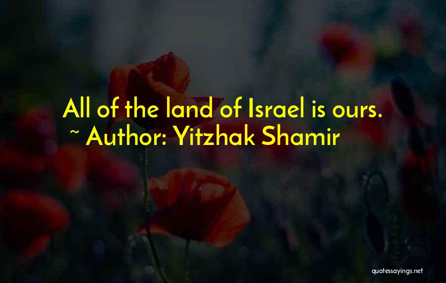 Yitzhak Shamir Quotes: All Of The Land Of Israel Is Ours.
