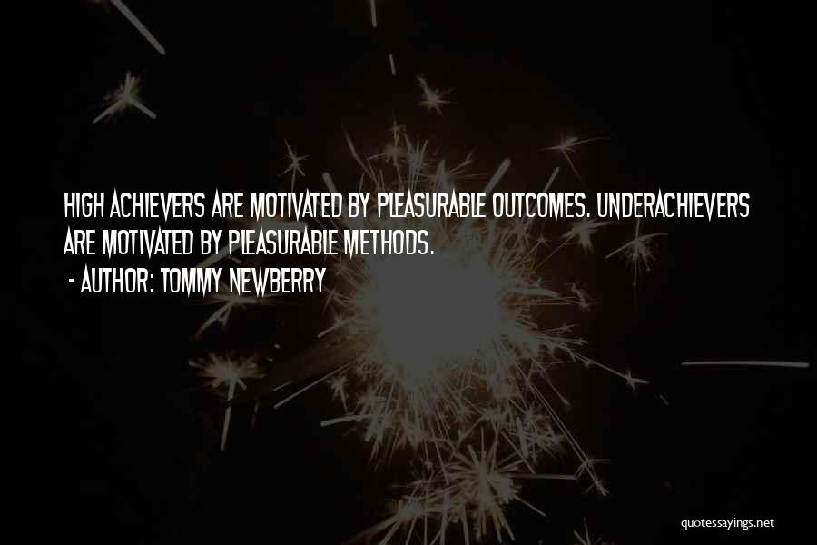 Tommy Newberry Quotes: High Achievers Are Motivated By Pleasurable Outcomes. Underachievers Are Motivated By Pleasurable Methods.