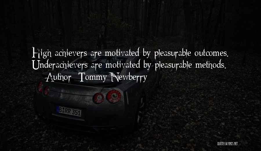 Tommy Newberry Quotes: High Achievers Are Motivated By Pleasurable Outcomes. Underachievers Are Motivated By Pleasurable Methods.