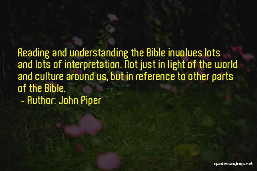 John Piper Quotes: Reading And Understanding The Bible Involves Lots And Lots Of Interpretation. Not Just In Light Of The World And Culture