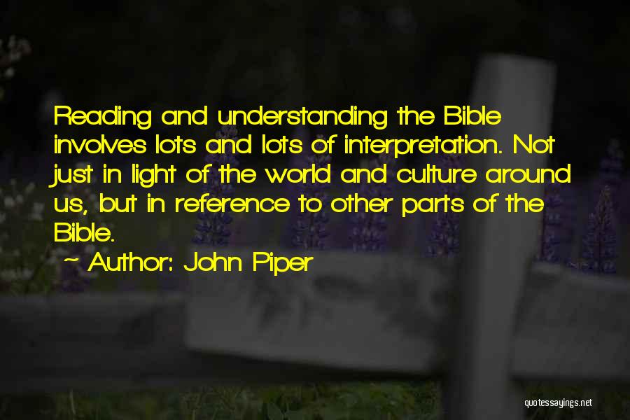 John Piper Quotes: Reading And Understanding The Bible Involves Lots And Lots Of Interpretation. Not Just In Light Of The World And Culture