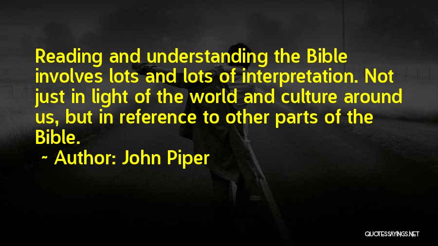 John Piper Quotes: Reading And Understanding The Bible Involves Lots And Lots Of Interpretation. Not Just In Light Of The World And Culture