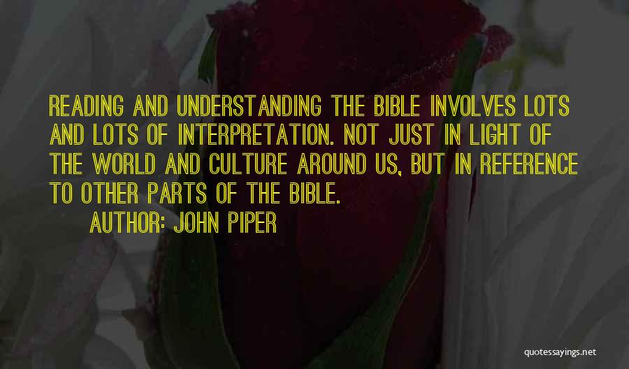 John Piper Quotes: Reading And Understanding The Bible Involves Lots And Lots Of Interpretation. Not Just In Light Of The World And Culture