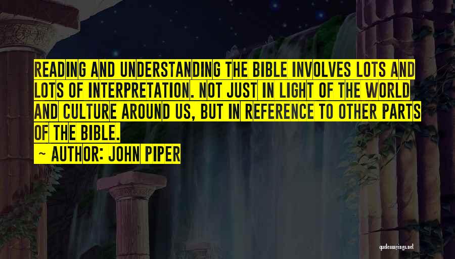 John Piper Quotes: Reading And Understanding The Bible Involves Lots And Lots Of Interpretation. Not Just In Light Of The World And Culture