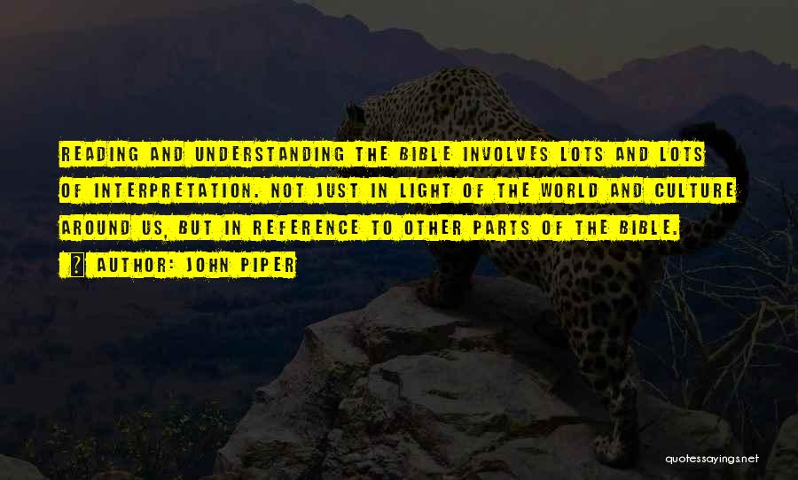 John Piper Quotes: Reading And Understanding The Bible Involves Lots And Lots Of Interpretation. Not Just In Light Of The World And Culture