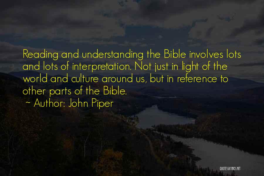 John Piper Quotes: Reading And Understanding The Bible Involves Lots And Lots Of Interpretation. Not Just In Light Of The World And Culture