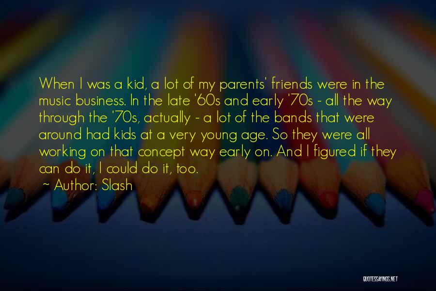 Slash Quotes: When I Was A Kid, A Lot Of My Parents' Friends Were In The Music Business. In The Late '60s