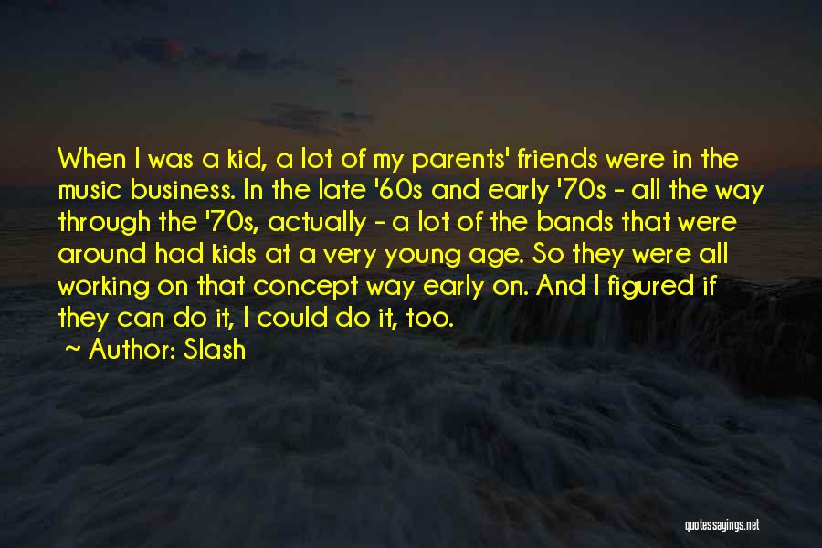 Slash Quotes: When I Was A Kid, A Lot Of My Parents' Friends Were In The Music Business. In The Late '60s