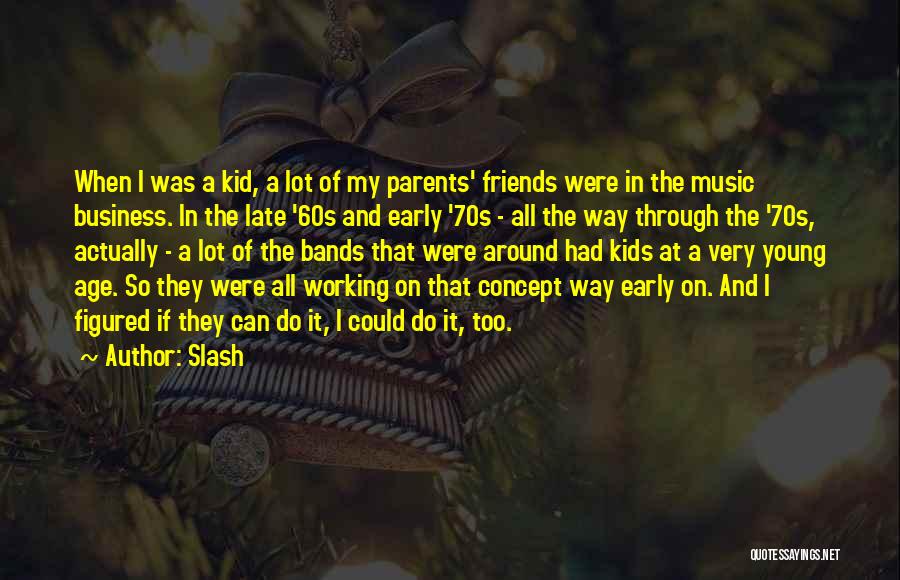 Slash Quotes: When I Was A Kid, A Lot Of My Parents' Friends Were In The Music Business. In The Late '60s