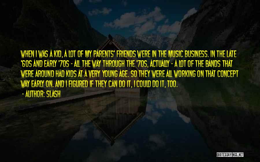 Slash Quotes: When I Was A Kid, A Lot Of My Parents' Friends Were In The Music Business. In The Late '60s