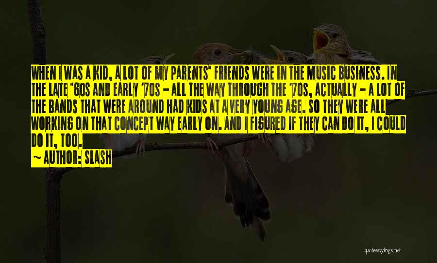 Slash Quotes: When I Was A Kid, A Lot Of My Parents' Friends Were In The Music Business. In The Late '60s