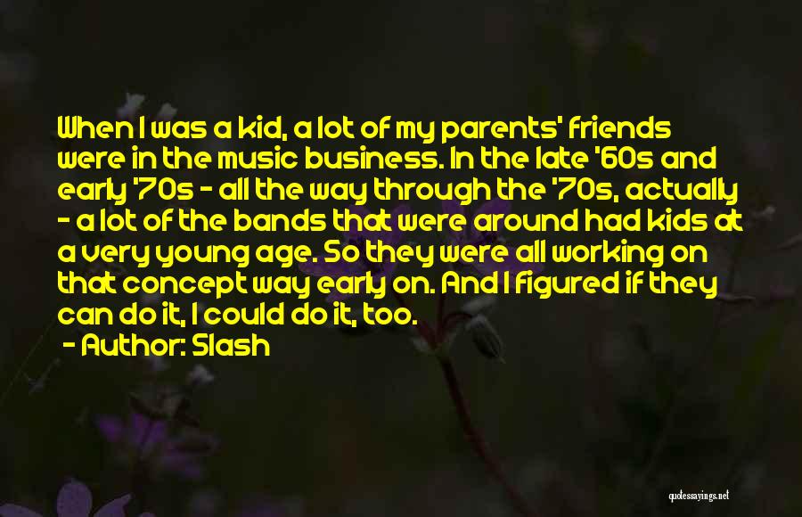 Slash Quotes: When I Was A Kid, A Lot Of My Parents' Friends Were In The Music Business. In The Late '60s