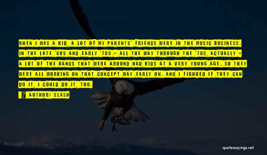 Slash Quotes: When I Was A Kid, A Lot Of My Parents' Friends Were In The Music Business. In The Late '60s