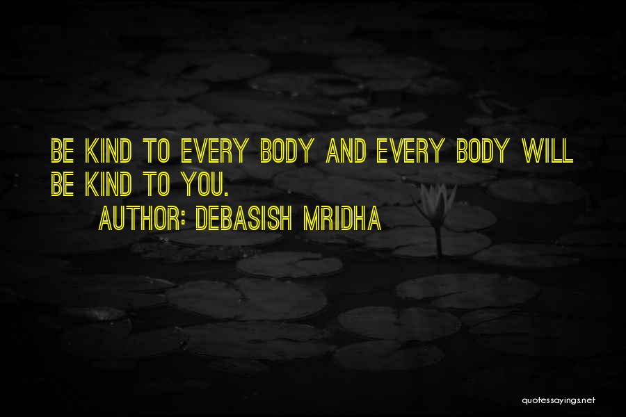 Debasish Mridha Quotes: Be Kind To Every Body And Every Body Will Be Kind To You.