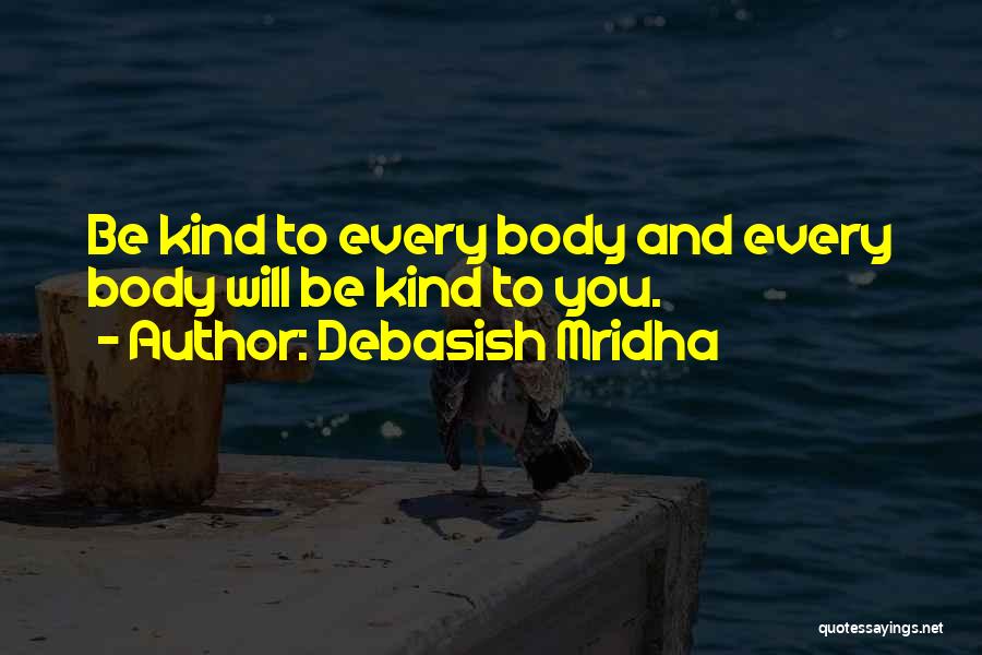 Debasish Mridha Quotes: Be Kind To Every Body And Every Body Will Be Kind To You.