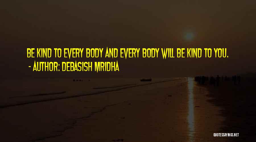 Debasish Mridha Quotes: Be Kind To Every Body And Every Body Will Be Kind To You.
