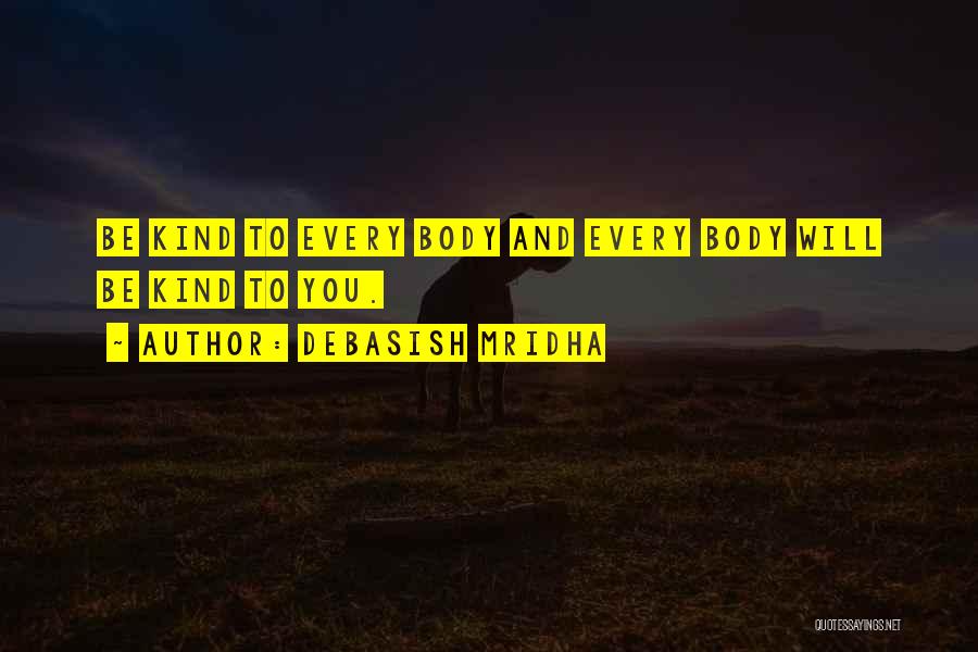 Debasish Mridha Quotes: Be Kind To Every Body And Every Body Will Be Kind To You.