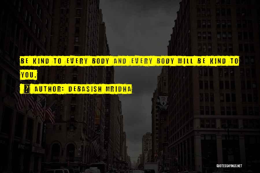 Debasish Mridha Quotes: Be Kind To Every Body And Every Body Will Be Kind To You.