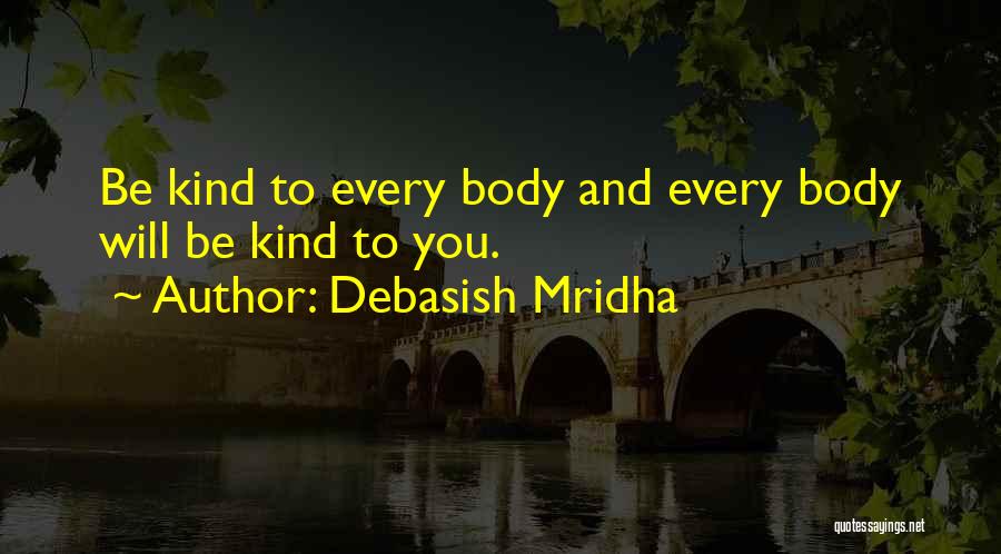 Debasish Mridha Quotes: Be Kind To Every Body And Every Body Will Be Kind To You.