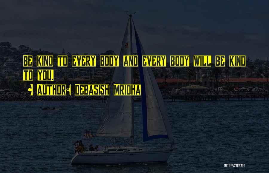 Debasish Mridha Quotes: Be Kind To Every Body And Every Body Will Be Kind To You.