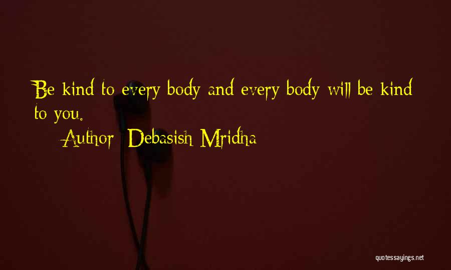 Debasish Mridha Quotes: Be Kind To Every Body And Every Body Will Be Kind To You.