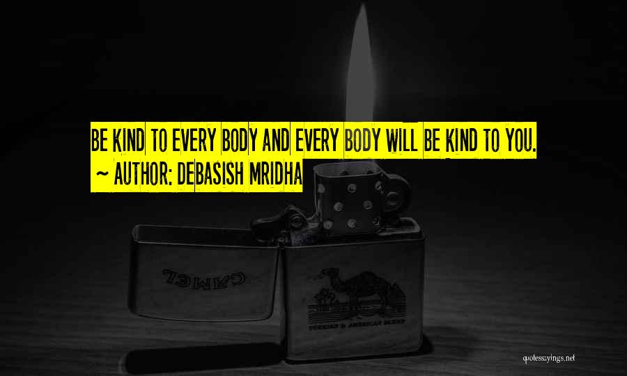 Debasish Mridha Quotes: Be Kind To Every Body And Every Body Will Be Kind To You.