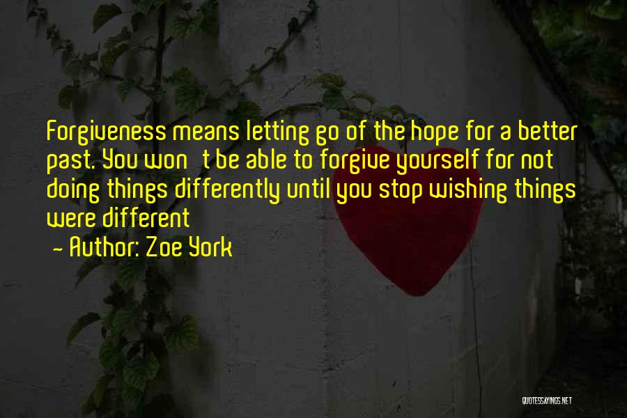 Zoe York Quotes: Forgiveness Means Letting Go Of The Hope For A Better Past. You Won't Be Able To Forgive Yourself For Not