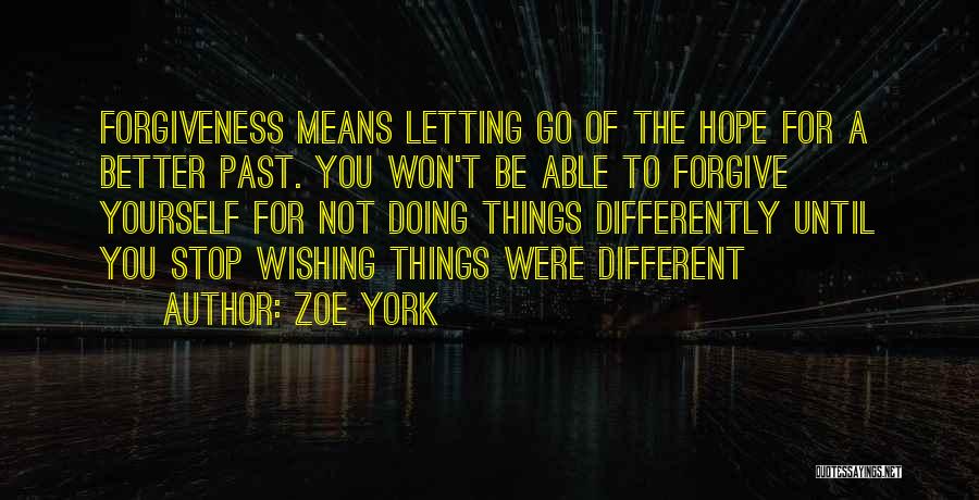 Zoe York Quotes: Forgiveness Means Letting Go Of The Hope For A Better Past. You Won't Be Able To Forgive Yourself For Not