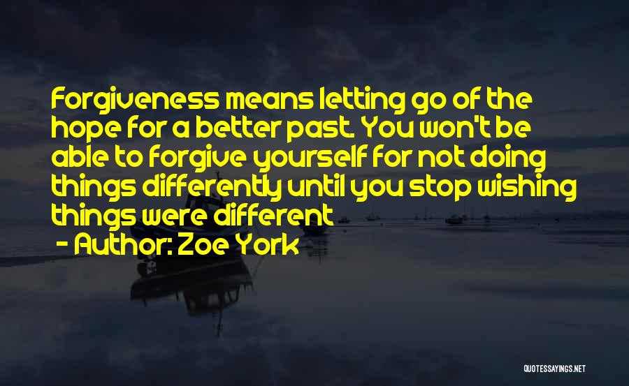 Zoe York Quotes: Forgiveness Means Letting Go Of The Hope For A Better Past. You Won't Be Able To Forgive Yourself For Not