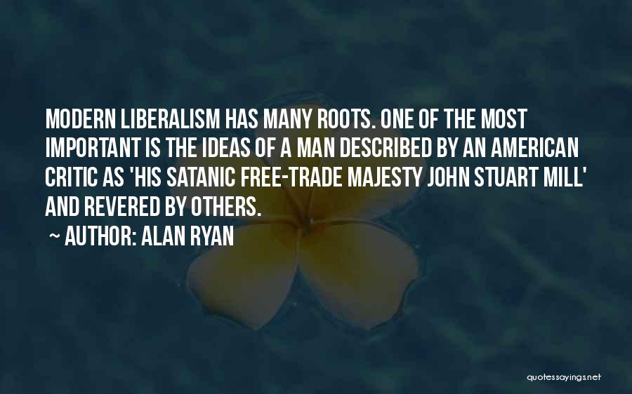 Alan Ryan Quotes: Modern Liberalism Has Many Roots. One Of The Most Important Is The Ideas Of A Man Described By An American