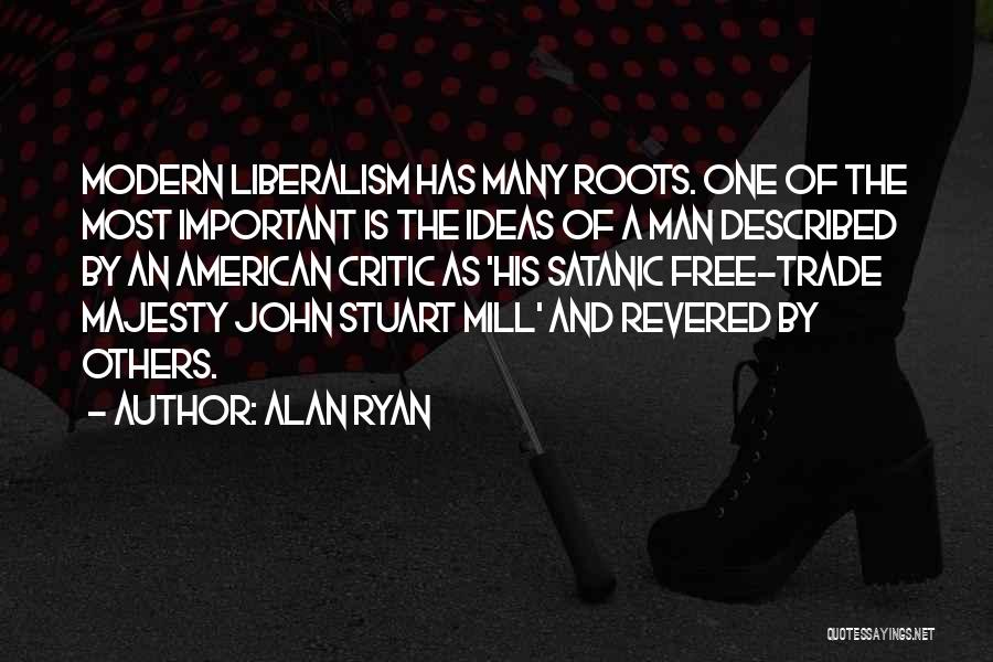 Alan Ryan Quotes: Modern Liberalism Has Many Roots. One Of The Most Important Is The Ideas Of A Man Described By An American