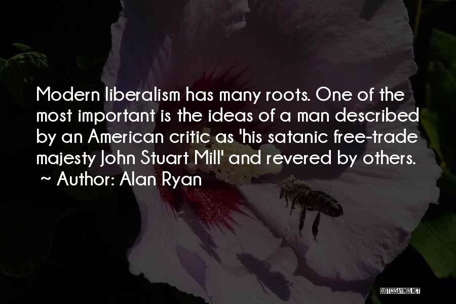 Alan Ryan Quotes: Modern Liberalism Has Many Roots. One Of The Most Important Is The Ideas Of A Man Described By An American