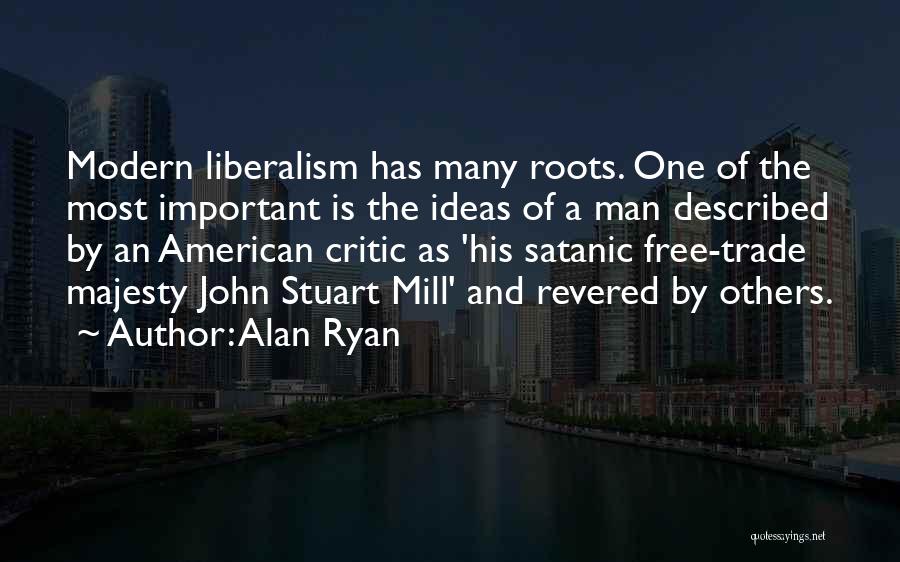 Alan Ryan Quotes: Modern Liberalism Has Many Roots. One Of The Most Important Is The Ideas Of A Man Described By An American