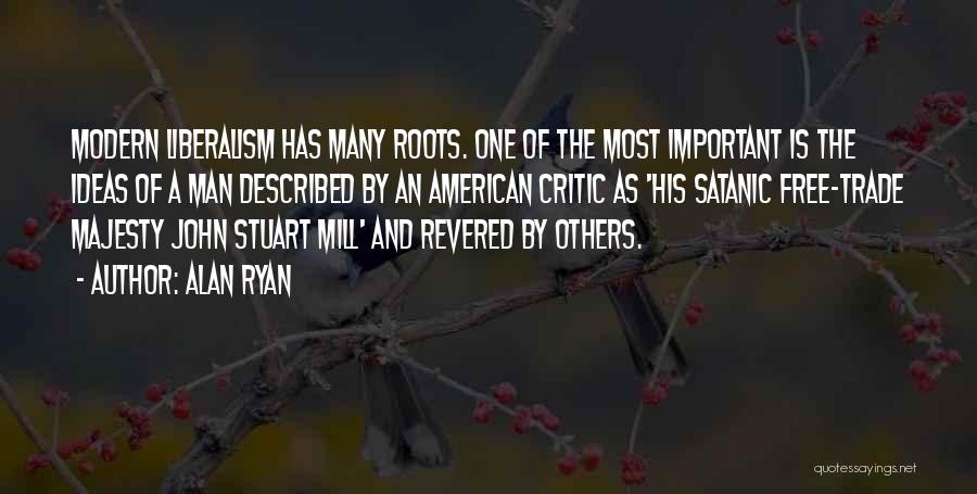 Alan Ryan Quotes: Modern Liberalism Has Many Roots. One Of The Most Important Is The Ideas Of A Man Described By An American