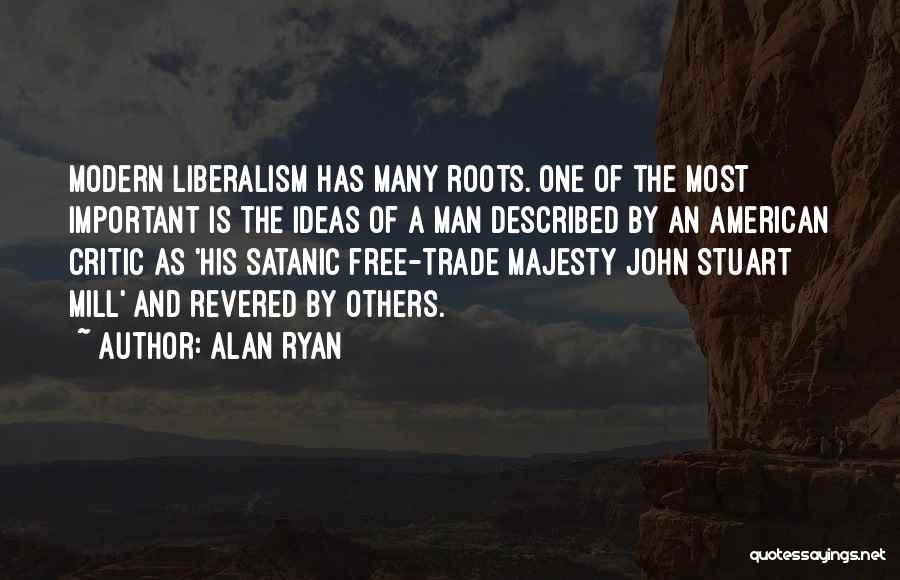 Alan Ryan Quotes: Modern Liberalism Has Many Roots. One Of The Most Important Is The Ideas Of A Man Described By An American