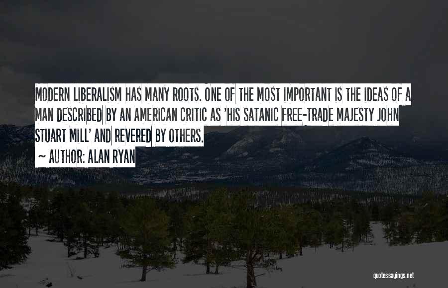 Alan Ryan Quotes: Modern Liberalism Has Many Roots. One Of The Most Important Is The Ideas Of A Man Described By An American