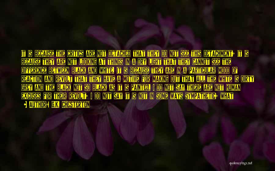 G.K. Chesterton Quotes: It Is Because The Critics Are Not Detached That They Do Not See This Detachment; It Is Because They Are