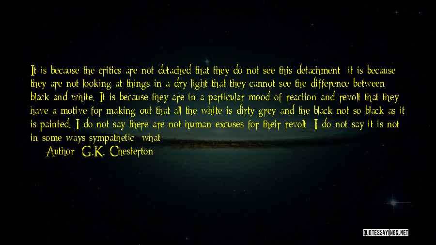 G.K. Chesterton Quotes: It Is Because The Critics Are Not Detached That They Do Not See This Detachment; It Is Because They Are