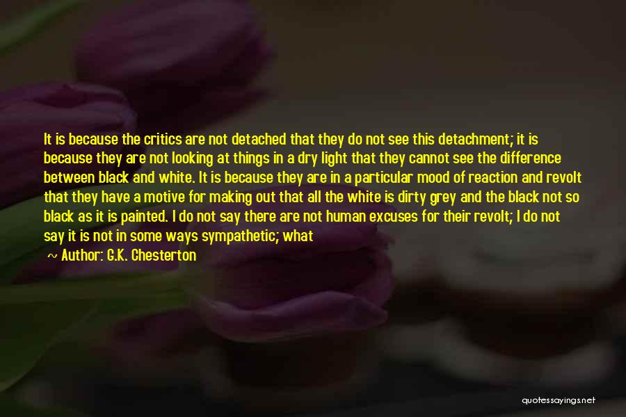 G.K. Chesterton Quotes: It Is Because The Critics Are Not Detached That They Do Not See This Detachment; It Is Because They Are