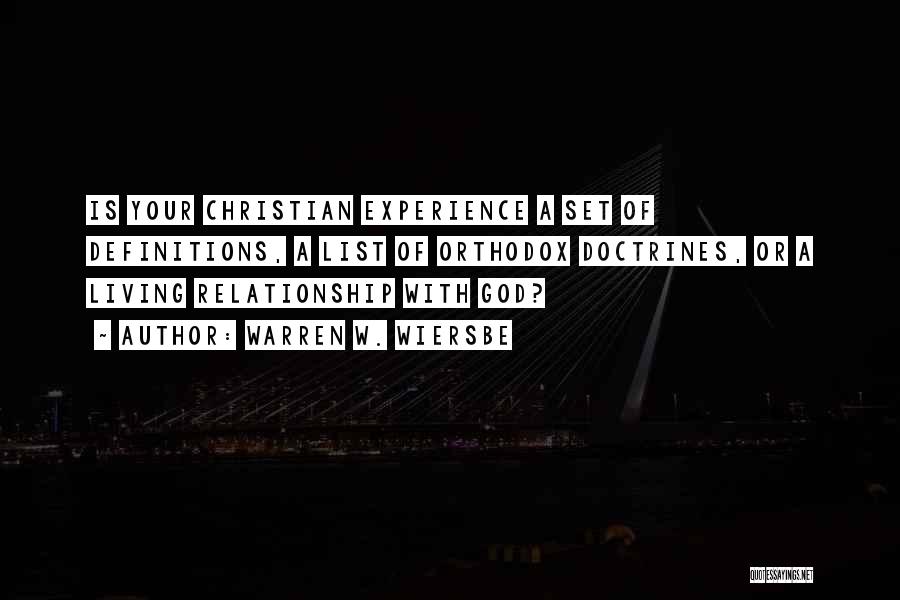 Warren W. Wiersbe Quotes: Is Your Christian Experience A Set Of Definitions, A List Of Orthodox Doctrines, Or A Living Relationship With God?