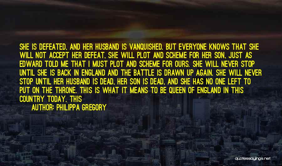 Philippa Gregory Quotes: She Is Defeated, And Her Husband Is Vanquished. But Everyone Knows That She Will Not Accept Her Defeat, She Will