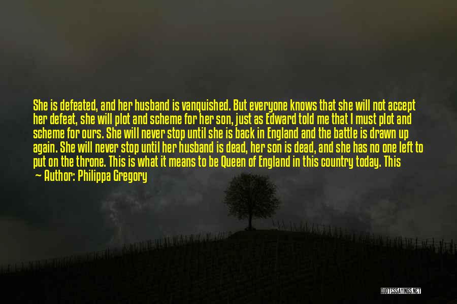 Philippa Gregory Quotes: She Is Defeated, And Her Husband Is Vanquished. But Everyone Knows That She Will Not Accept Her Defeat, She Will