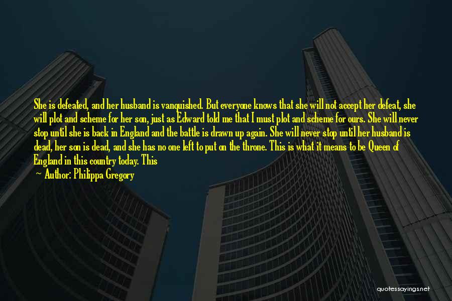 Philippa Gregory Quotes: She Is Defeated, And Her Husband Is Vanquished. But Everyone Knows That She Will Not Accept Her Defeat, She Will