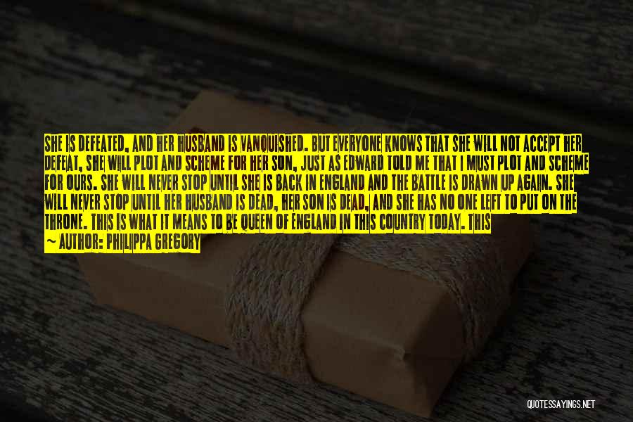 Philippa Gregory Quotes: She Is Defeated, And Her Husband Is Vanquished. But Everyone Knows That She Will Not Accept Her Defeat, She Will