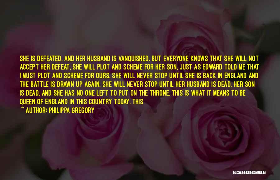 Philippa Gregory Quotes: She Is Defeated, And Her Husband Is Vanquished. But Everyone Knows That She Will Not Accept Her Defeat, She Will