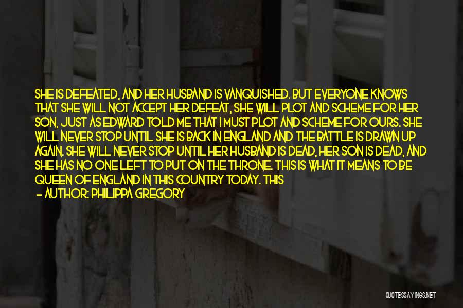 Philippa Gregory Quotes: She Is Defeated, And Her Husband Is Vanquished. But Everyone Knows That She Will Not Accept Her Defeat, She Will