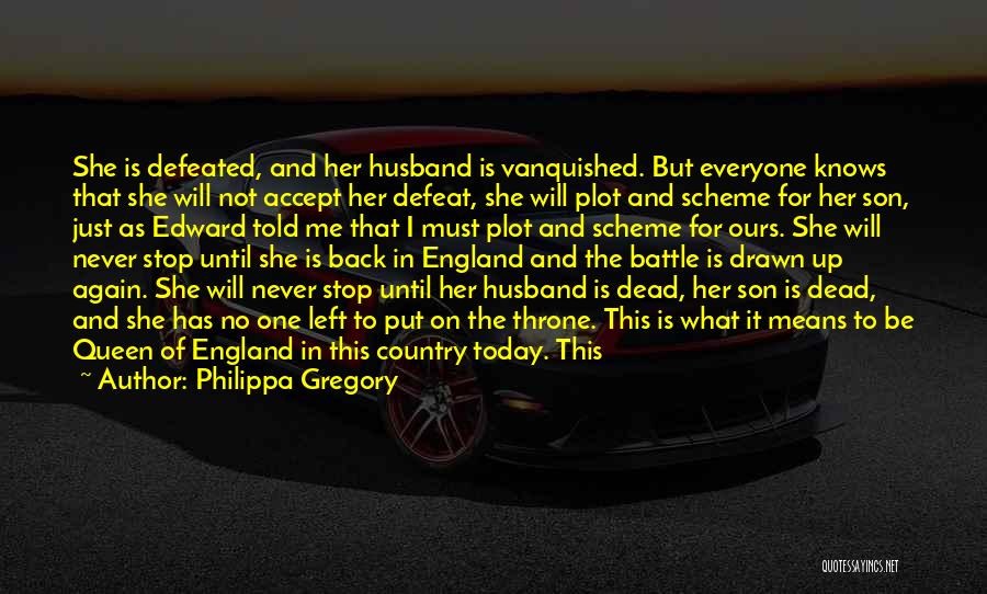 Philippa Gregory Quotes: She Is Defeated, And Her Husband Is Vanquished. But Everyone Knows That She Will Not Accept Her Defeat, She Will